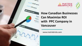 How Canadian Businesses
Can Maximize ROI
with PPC Company in
Vancouver
www.matrixbricks.com
 