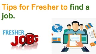 Tips for Fresher to find a
job.
 
