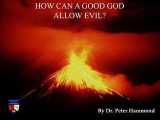 HOW CAN A GOOD GOD
ALLOW EVIL?
By Dr. Peter Hammond
 