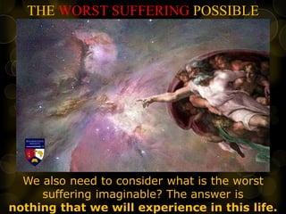THE WORST SUFFERING POSSIBLE
We also need to consider what is the worst
suffering imaginable? The answer is
nothing that we will experience in this life.
 