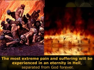 The most extreme pain and suffering will be
experienced in an eternity in Hell,
separated from God forever.
 