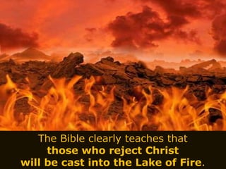 The Bible clearly teaches that
those who reject Christ
will be cast into the Lake of Fire.
 