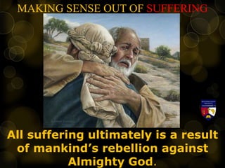 MAKING SENSE OUT OF SUFFERING
All suffering ultimately is a result
of mankind’s rebellion against
Almighty God.
 