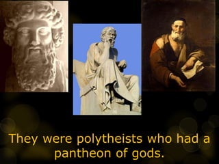 They were polytheists who had a
pantheon of gods.
 