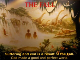 THE FALL
Suffering and evil is a result of the Fall.
God made a good and perfect world.
 