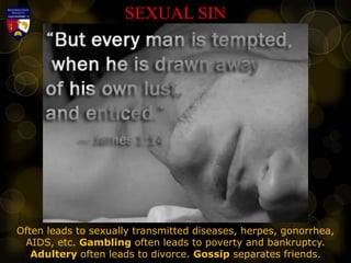 SEXUAL SIN
Often leads to sexually transmitted diseases, herpes, gonorrhea,
AIDS, etc. Gambling often leads to poverty and bankruptcy.
Adultery often leads to divorce. Gossip separates friends.
 
