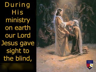 During
His
ministry
on earth
our Lord
Jesus gave
sight to
the blind,
 