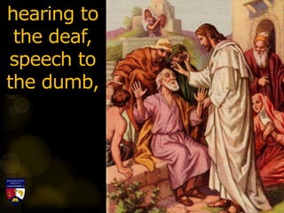 hearing to
the deaf,
speech to
the dumb,
 