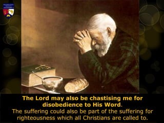 The Lord may also be chastising me for
disobedience to His Word.
The suffering could also be part of the suffering for
righteousness which all Christians are called to.
 