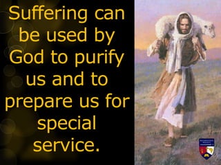 Suffering can
be used by
God to purify
us and to
prepare us for
special
service.
 