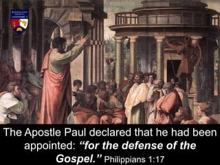 The Apostle Paul declared that he had been
appointed: “for the defense of the
Gospel.” Philippians 1:17
 