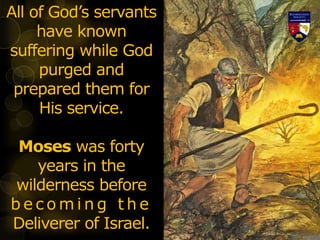 All of God’s servants
have known
suffering while God
purged and
prepared them for
His service.
Moses was forty
years in the
wilderness before
b e c o m i n g t h e
Deliverer of Israel.
 