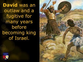 David was an
outlaw and a
fugitive for
many years
before
becoming king
of Israel.
 