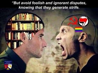 “But avoid foolish and ignorant disputes,
knowing that they generate strife.
 
