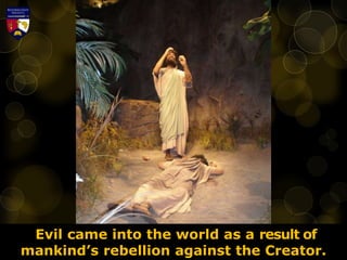 Evil came into the world as a result of
mankind’s rebellion against the Creator.
 