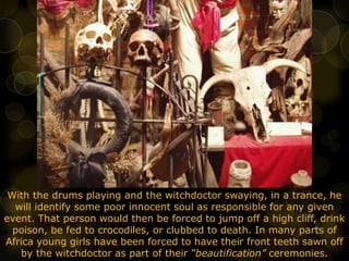 With the drums playing and the witchdoctor swaying, in a trance, he
will identify some poor innocent soul as responsible f...