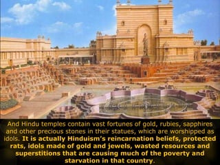 And Hindu temples contain vast fortunes of gold, rubies, sapphires
and other precious stones in their statues, which are w...
