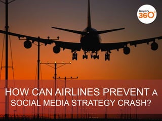 HOW CAN AIRLINES PREVENT
A SOCIAL MEDIA STRATEGY
CRASH?

 