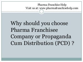 Why should you choose
Pharma Franchisee
Company or Propaganda
Cum Distribution (PCD) ?
Pharma Franchise Help
Visit us at: www.pharmafranchisehelp.com
 
