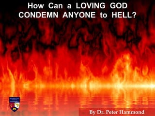 How Can a LOVING GOD
CONDEMN ANYONE to HELL?
By Dr. Peter Hammond
 