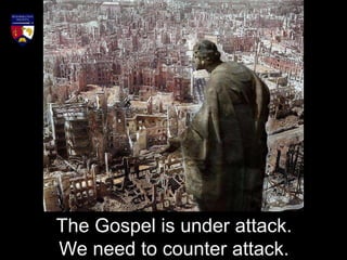 The Gospel is under attack.
We need to counter attack.
 