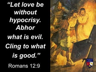 “Let love be
without
hypocrisy.
Abhor
what is evil.
Cling to what
is good.”
Romans 12:9
 
