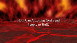 How Can A Loving God Send
People to Hell?
 