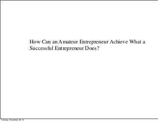 How Can an Amateur Entrepreneur Achieve What a
Successful Entrepreneur Does?

Tuesday, November 26, 13

 