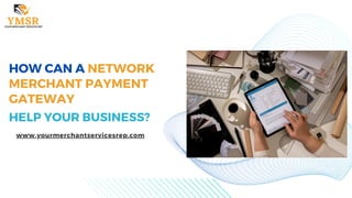HOW CAN A NETWORK
MERCHANT PAYMENT
GATEWAY
HELP YOUR BUSINESS?
www.yourmerchantservicesrep.com
 