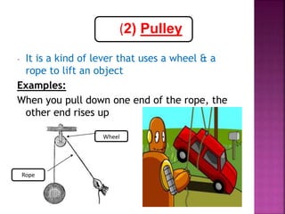 (2) Pulley
- It is a kind of lever that uses a wheel & a
rope to lift an object
Examples:
When you pull down one end of the rope, the
other end rises up
Wheel
Rope
 