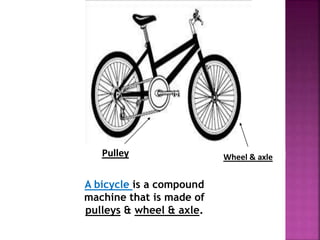 Pulley Wheel & axle
A bicycle is a compound
machine that is made of
pulleys & wheel & axle.
 