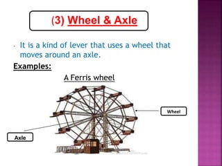 (3) Wheel & Axle
- It is a kind of lever that uses a wheel that
moves around an axle.
Examples:
A Ferris wheel
Wheel
Axle
 