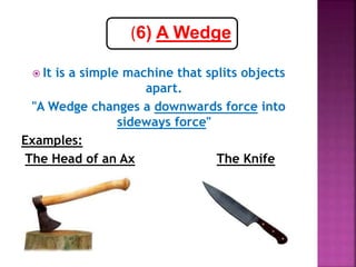 What does the wedge do?
- It makes it easier to cut loads.
What happens to the force?
- The force becomes less.
- And the ...