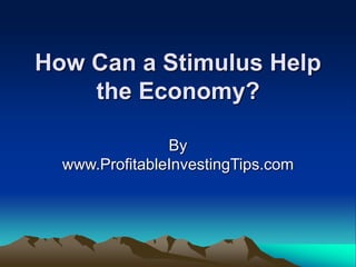 How Can a Stimulus Help
the Economy?
By
www.ProfitableInvestingTips.com
 