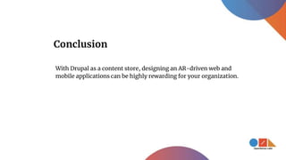 Conclusion
With Drupal as a content store, designing an AR-driven web and
mobile applications can be highly rewarding for your organization.
 