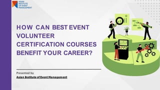 HOW CAN BEST EVENT
VOLUNTEER
CERTIFICATION COURSES
BENEFIT YOUR CAREER?
Presented by
Asian Institute of Event Management
 