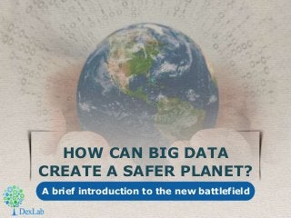HOW CAN BIG DATA
CREATE A SAFER PLANET?
A brief introduction to the new battlefield
 