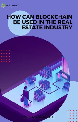 HOW CAN BLOCKCHAIN
BE USED IN THE REAL
ESTATE INDUSTRY
www.prolitus.com
 