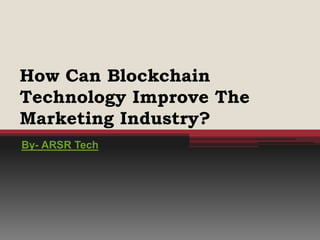 How Can Blockchain
Technology Improve The
Marketing Industry?
By- ARSR Tech
 