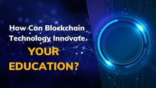 01
YOUR
EDUCATION?
How Can Blockchain
Technology Innovate
 