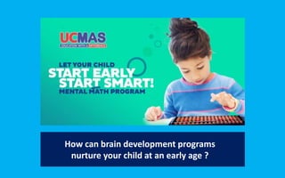 How can brain development programs
nurture your child at an early age ?
 