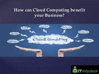 {
How can Cloud Computing benefit
your Business?
 