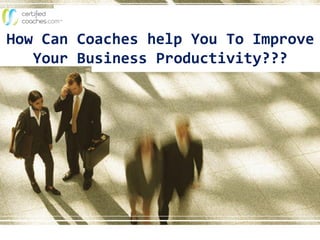 How Can Coaches help You To Improve
Your Business Productivity???
 