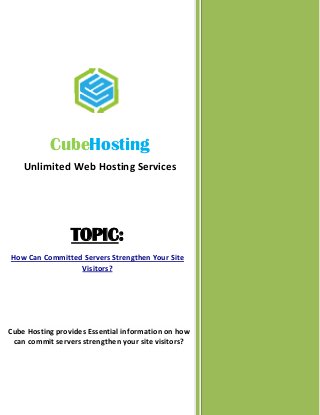 TOPIC:
How Can Committed Servers Strengthen Your Site
Visitors?
Cube Hosting provides Essential information on how
can commit servers strengthen your site visitors?
CubeHosting
Unlimited Web Hosting Services
 