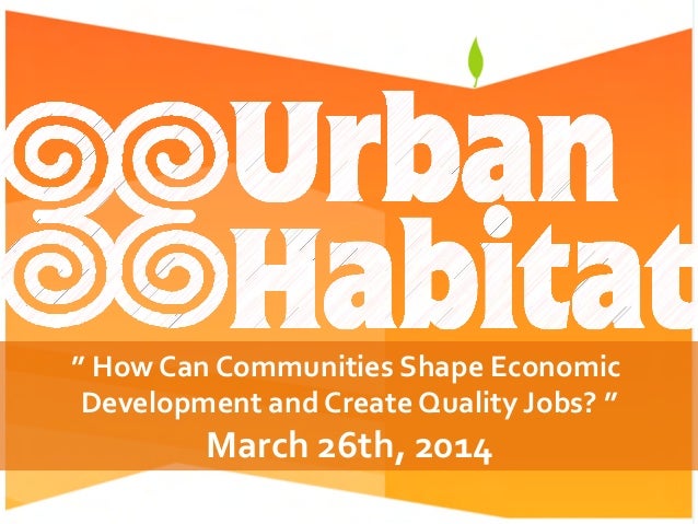 ”	
  How	
  Can	
  Communities	
  Shape	
  Economic	
  
Development	
  and	
  Create	
  Quality	
  Jobs?	
  ”	
  
March	
 ...