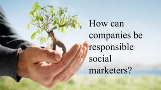 How can
companies be
responsible
social
marketers?
 