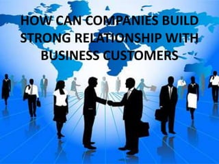 HOW CAN COMPANIES BUILD
STRONG RELATIONSHIP WITH
BUSINESS CUSTOMERS
 