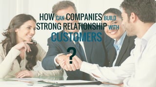 HOW CAN COMPANIES BUILD
STRONG RELATIONSHIP WITH
CUSTOMERS
?
 