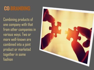 CO-BRANDING
Combining products of
one company with that
from other companies in
various ways. Two or
more well-known are
combined into a joint
product or marketed
together in some
fashion
 