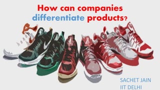 How can companies
differentiate products?
SACHET JAIN
IIT DELHI
 